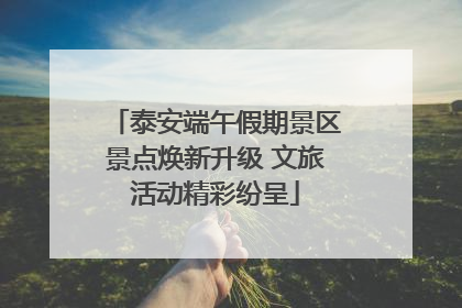泰安端午假期景区景点焕新升级 文旅活动精彩纷呈